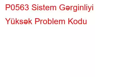 P0563 Sistem Gərginliyi Yüksək Problem Kodu