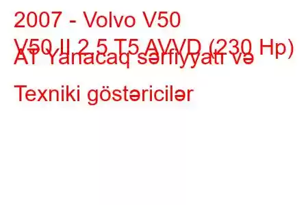 2007 - Volvo V50
V50 II 2.5 T5 AVVD (230 Hp) AT Yanacaq sərfiyyatı və Texniki göstəricilər