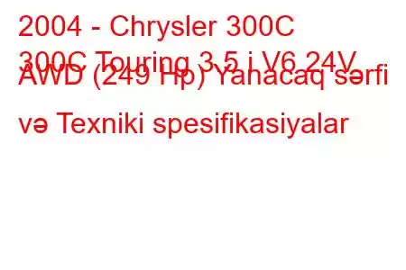 2004 - Chrysler 300C
300C Touring 3.5 i V6 24V AWD (249 Hp) Yanacaq sərfi və Texniki spesifikasiyalar