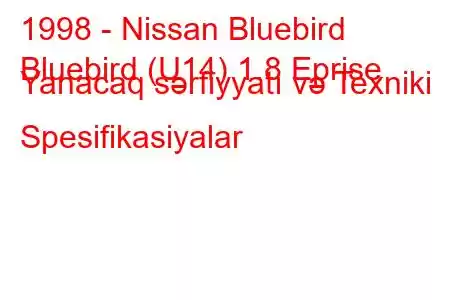 1998 - Nissan Bluebird
Bluebird (U14) 1.8 Eprise Yanacaq sərfiyyatı və Texniki Spesifikasiyalar