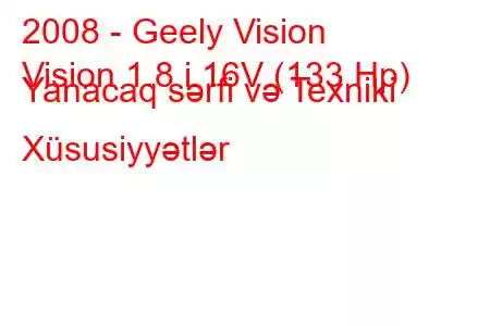 2008 - Geely Vision
Vision 1.8 i 16V (133 Hp) Yanacaq sərfi və Texniki Xüsusiyyətlər