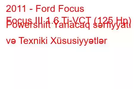 2011 - Ford Focus
Focus III 1.6 Ti-VCT (125 Hp) Powershift Yanacaq sərfiyyatı və Texniki Xüsusiyyətlər