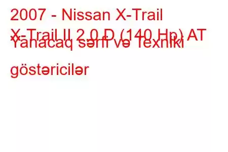 2007 - Nissan X-Trail
X-Trail II 2.0 D (140 Hp) AT Yanacaq sərfi və Texniki göstəricilər