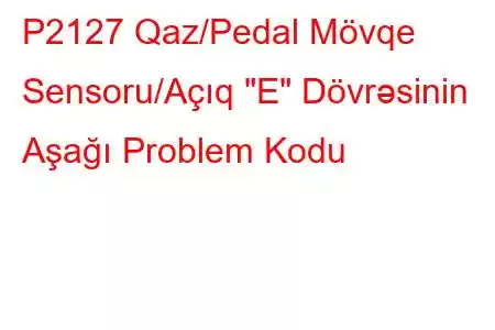 P2127 Qaz/Pedal Mövqe Sensoru/Açıq 