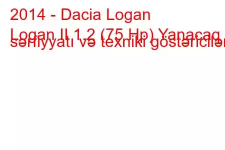 2014 - Dacia Logan
Logan II 1.2 (75 Hp) Yanacaq sərfiyyatı və texniki göstəricilər