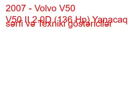 2007 - Volvo V50
V50 II 2.0D (136 Hp) Yanacaq sərfi və Texniki göstəricilər