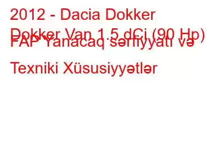 2012 - Dacia Dokker
Dokker Van 1.5 dCi (90 Hp) FAP Yanacaq sərfiyyatı və Texniki Xüsusiyyətlər