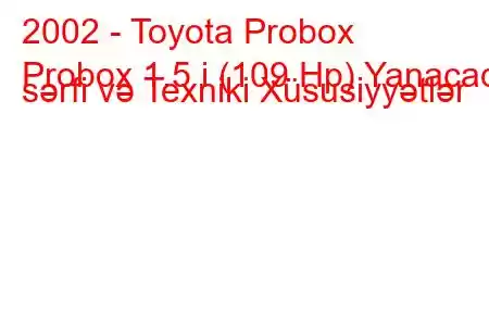 2002 - Toyota Probox
Probox 1.5 i (109 Hp) Yanacaq sərfi və Texniki Xüsusiyyətlər