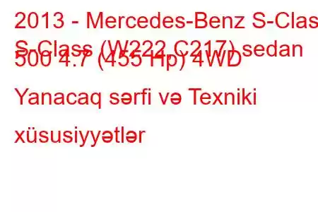 2013 - Mercedes-Benz S-Class
S-Class (W222,C217) sedan 500 4.7 (455 Hp) 4WD Yanacaq sərfi və Texniki xüsusiyyətlər