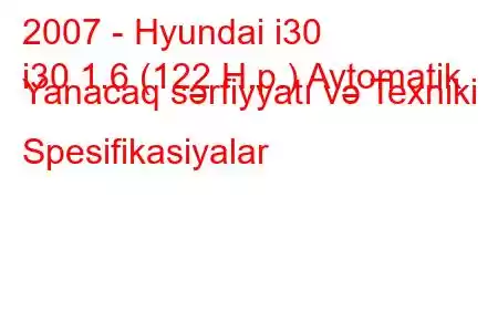 2007 - Hyundai i30
i30 1.6 (122 H.p.) Avtomatik Yanacaq sərfiyyatı və Texniki Spesifikasiyalar