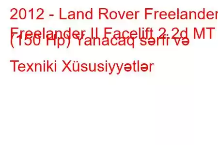 2012 - Land Rover Freelander
Freelander II Facelift 2.2d MT (150 Hp) Yanacaq sərfi və Texniki Xüsusiyyətlər