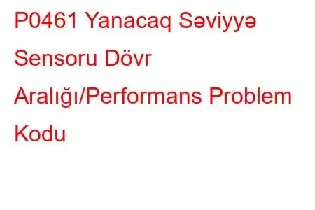 P0461 Yanacaq Səviyyə Sensoru Dövr Aralığı/Performans Problem Kodu