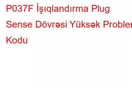 P037F İşıqlandırma Plug Sense Dövrəsi Yüksək Problem Kodu