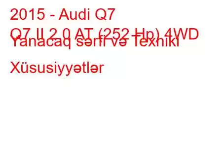 2015 - Audi Q7
Q7 II 2.0 AT (252 Hp) 4WD Yanacaq sərfi və Texniki Xüsusiyyətlər