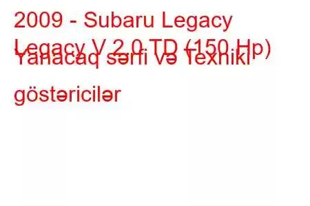 2009 - Subaru Legacy
Legacy V 2.0 TD (150 Hp) Yanacaq sərfi və Texniki göstəricilər