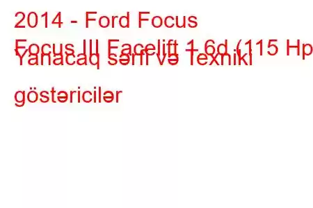 2014 - Ford Focus
Focus III Facelift 1.6d (115 Hp) Yanacaq sərfi və Texniki göstəricilər