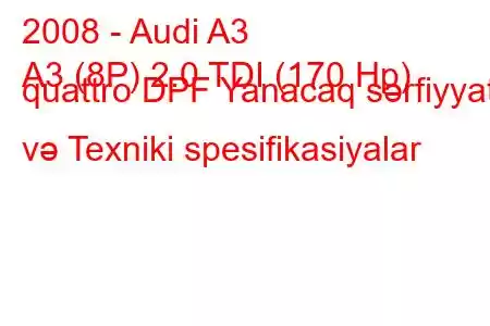 2008 - Audi A3
A3 (8P) 2.0 TDI (170 Hp) quattro DPF Yanacaq sərfiyyatı və Texniki spesifikasiyalar