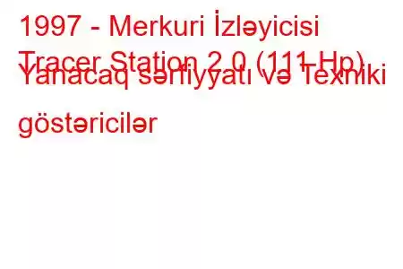 1997 - Merkuri İzləyicisi
Tracer Station 2.0 (111 Hp) Yanacaq sərfiyyatı və Texniki göstəricilər