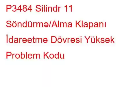 P3484 Silindr 11 Söndürmə/Alma Klapanı İdarəetmə Dövrəsi Yüksək Problem Kodu