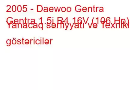 2005 - Daewoo Gentra
Gentra 1.5i R4 16V (106 Hp) Yanacaq sərfiyyatı və Texniki göstəricilər