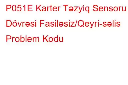 P051E Karter Təzyiq Sensoru Dövrəsi Fasiləsiz/Qeyri-səlis Problem Kodu