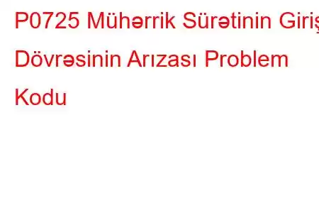 P0725 Mühərrik Sürətinin Giriş Dövrəsinin Arızası Problem Kodu