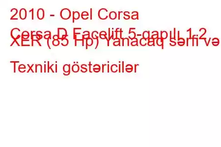 2010 - Opel Corsa
Corsa D Facelift 5-qapılı 1.2 XER (85 Hp) Yanacaq sərfi və Texniki göstəricilər