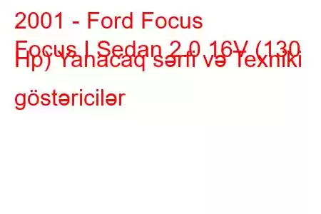 2001 - Ford Focus
Focus I Sedan 2.0 16V (130 Hp) Yanacaq sərfi və Texniki göstəricilər