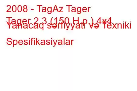 2008 - TagAz Tager
Tager 2.3 (150 H.p.) 4x4 Yanacaq sərfiyyatı və Texniki Spesifikasiyalar