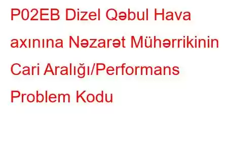 P02EB Dizel Qəbul Hava axınına Nəzarət Mühərrikinin Cari Aralığı/Performans Problem Kodu