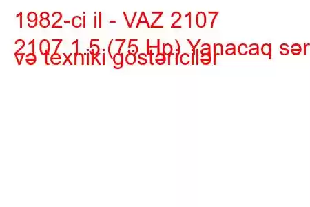 1982-ci il - VAZ 2107
2107 1.5 (75 Hp) Yanacaq sərfi və texniki göstəricilər