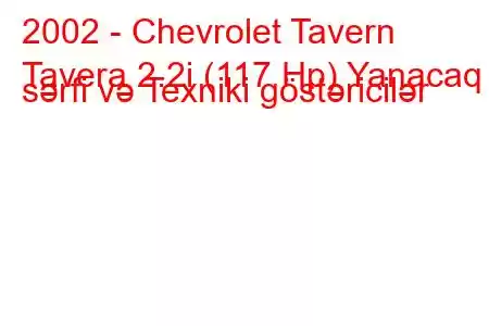 2002 - Chevrolet Tavern
Tavera 2.2i (117 Hp) Yanacaq sərfi və Texniki göstəricilər