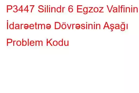 P3447 Silindr 6 Egzoz Valfinin İdarəetmə Dövrəsinin Aşağı Problem Kodu