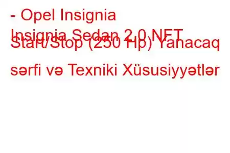 - Opel Insignia
Insignia Sedan 2.0 NFT Start/Stop (250 Hp) Yanacaq sərfi və Texniki Xüsusiyyətlər