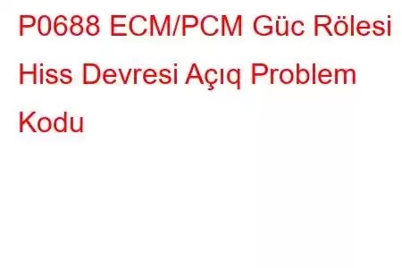 P0688 ECM/PCM Güc Rölesi Hiss Devresi Açıq Problem Kodu