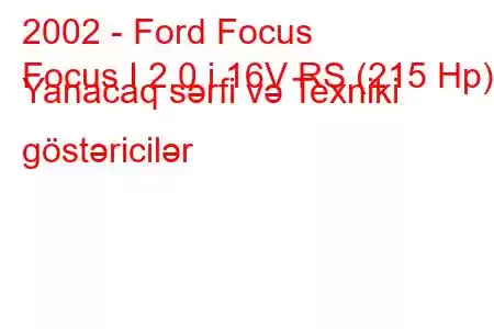 2002 - Ford Focus
Focus I 2.0 i 16V RS (215 Hp) Yanacaq sərfi və Texniki göstəricilər