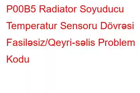 P00B5 Radiator Soyuducu Temperatur Sensoru Dövrəsi Fasiləsiz/Qeyri-səlis Problem Kodu