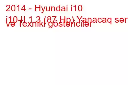 2014 - Hyundai i10
i10 II 1.3 (87 Hp) Yanacaq sərfi və Texniki göstəricilər