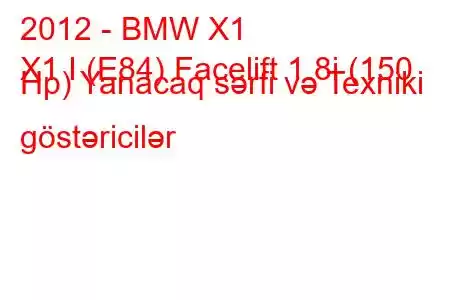 2012 - BMW X1
X1 I (E84) Facelift 1.8i (150 Hp) Yanacaq sərfi və Texniki göstəricilər