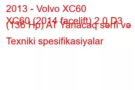 2013 - Volvo XC60
XC60 (2014 facelift) 2.0 D3 (136 Hp) AT Yanacaq sərfi və Texniki spesifikasiyalar