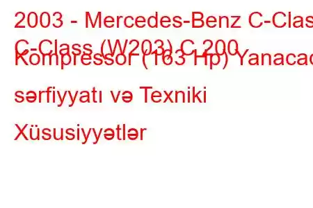 2003 - Mercedes-Benz C-Class
C-Class (W203) C 200 Kompressor (163 Hp) Yanacaq sərfiyyatı və Texniki Xüsusiyyətlər