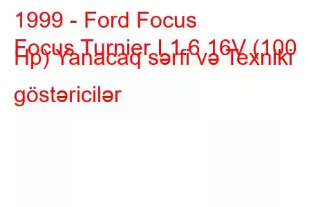 1999 - Ford Focus
Focus Turnier I 1.6 16V (100 Hp) Yanacaq sərfi və Texniki göstəricilər