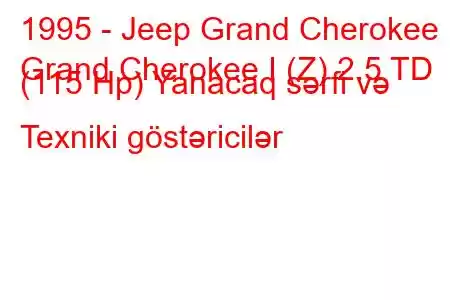 1995 - Jeep Grand Cherokee
Grand Cherokee I (Z) 2.5 TD (115 Hp) Yanacaq sərfi və Texniki göstəricilər