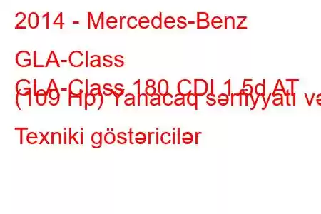 2014 - Mercedes-Benz GLA-Class
GLA-Class 180 CDI 1.5d AT (109 Hp) Yanacaq sərfiyyatı və Texniki göstəricilər