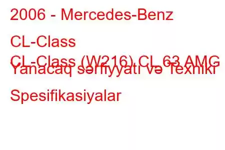 2006 - Mercedes-Benz CL-Class
CL-Class (W216) CL 63 AMG Yanacaq sərfiyyatı və Texniki Spesifikasiyalar