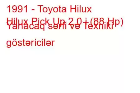 1991 - Toyota Hilux
Hilux Pick Up 2.0 i (88 Hp) Yanacaq sərfi və Texniki göstəricilər