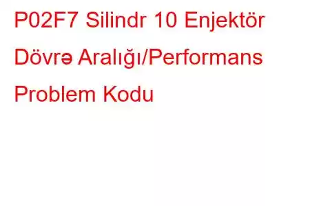 P02F7 Silindr 10 Enjektör Dövrə Aralığı/Performans Problem Kodu