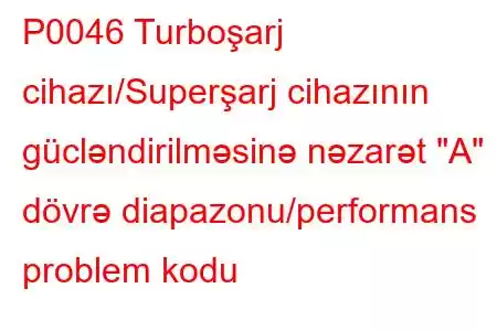 P0046 Turboşarj cihazı/Superşarj cihazının gücləndirilməsinə nəzarət 