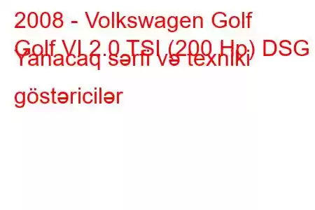 2008 - Volkswagen Golf
Golf VI 2.0 TSI (200 Hp) DSG Yanacaq sərfi və texniki göstəricilər