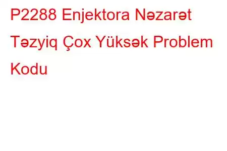 P2288 Enjektora Nəzarət Təzyiq Çox Yüksək Problem Kodu